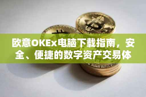 欧意OKEx电脑下载指南，安全、便捷的数字资产交易体验