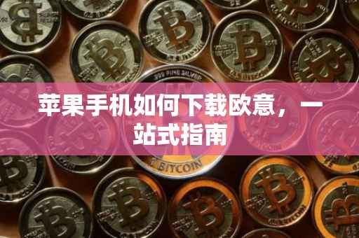 苹果手机如何下载欧意，一站式指南