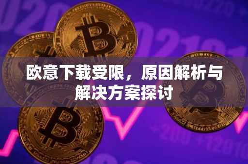 欧意下载受限，原因解析与解决方案探讨