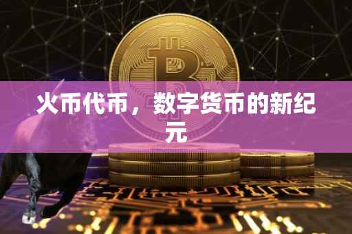 火币代币，数字货币的新纪元