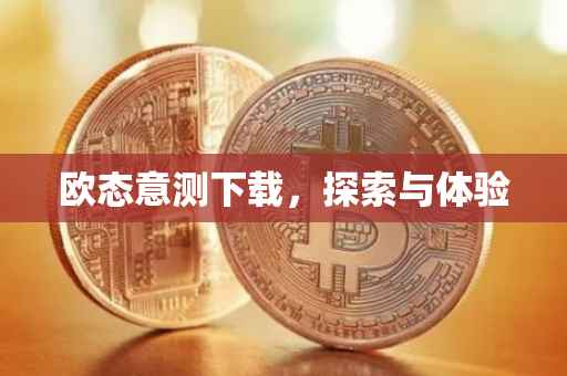 欧态意测下载，探索与体验