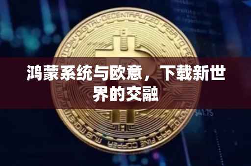 鸿蒙系统与欧意，下载新世界的交融