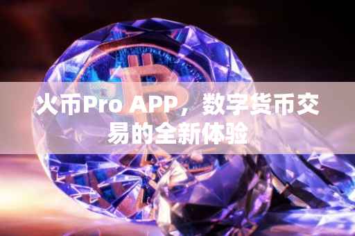 火币Pro APP，数字货币交易的全新体验