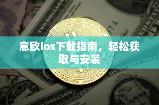 意欧ios下载指南，轻松获取与安装