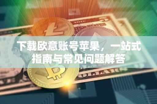 下载欧意账号苹果，一站式指南与常见问题解答