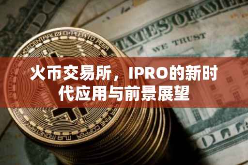 火币交易所，IPRO的新时代应用与前景展望