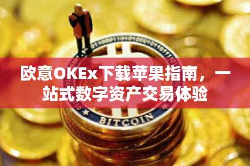 欧意OKEx下载苹果指南，一站式数字资产交易体验