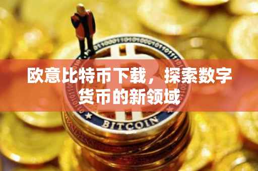 欧意比特币下载，探索数字货币的新领域