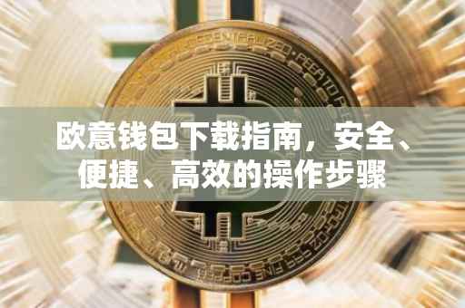 欧意钱包下载指南，安全、便捷、高效的操作步骤