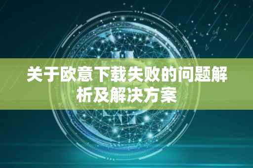 关于欧意下载失败的问题解析及解决方案