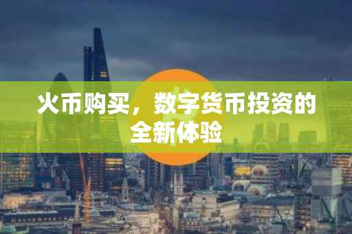 火币购买，数字货币投资的全新体验