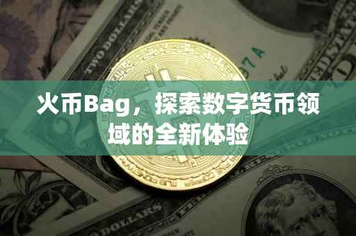 火币Bag，探索数字货币领域的全新体验