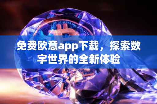 免费欧意app下载，探索数字世界的全新体验