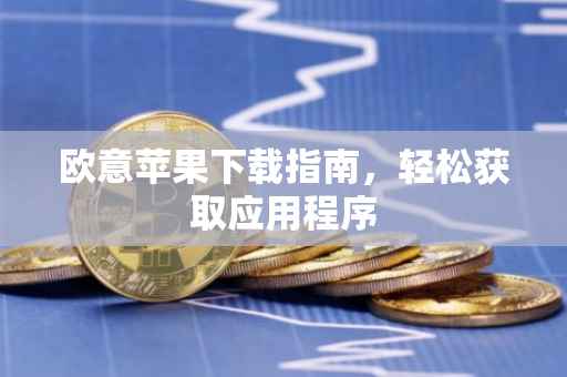 欧意苹果下载指南，轻松获取应用程序