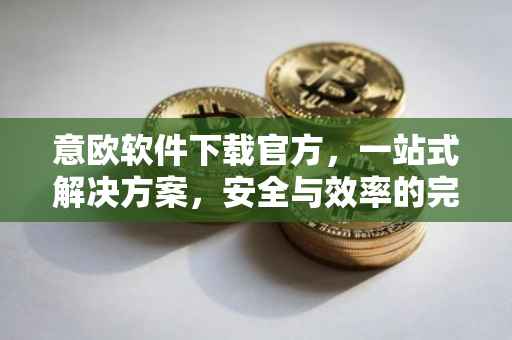 意欧软件下载官方，一站式解决方案，安全与效率的完美结合