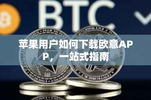 苹果用户如何下载欧意APP，一站式指南