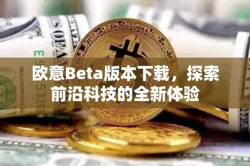 欧意Beta版本下载，探索前沿科技的全新体验
