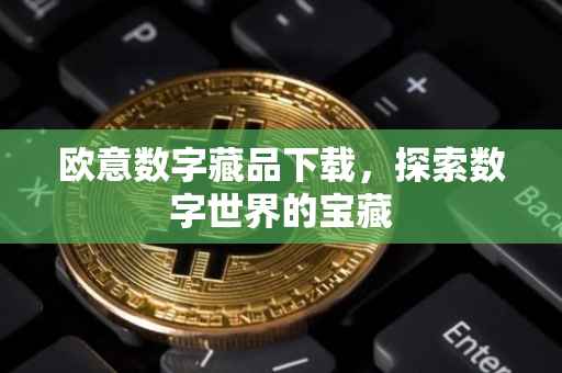 欧意数字藏品下载，探索数字世界的宝藏