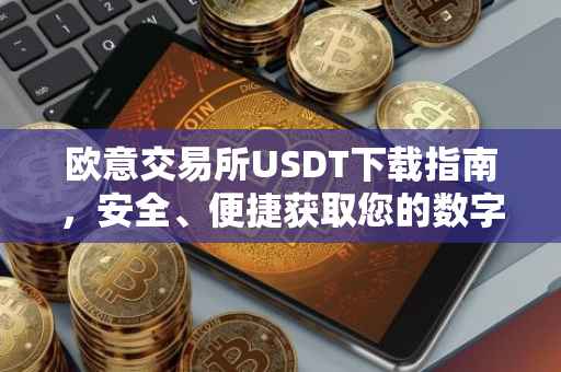 欧意交易所USDT下载指南，安全、便捷获取您的数字资产