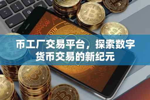币工厂交易平台，探索数字货币交易的新纪元
