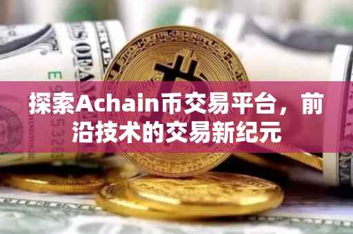 探索Achain币交易平台，前沿技术的交易新纪元