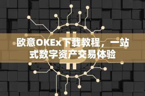 欧意OKEx下载教程，一站式数字资产交易体验