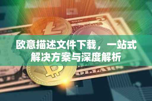 欧意描述文件下载，一站式解决方案与深度解析