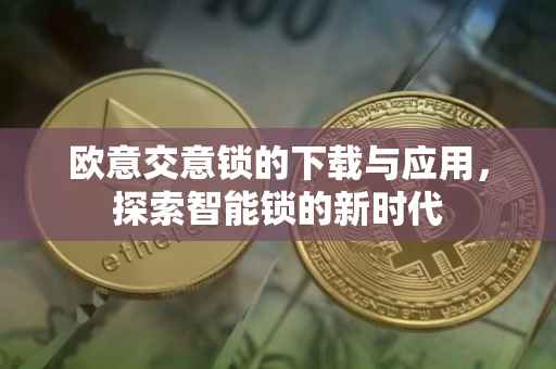欧意交意锁的下载与应用，探索智能锁的新时代