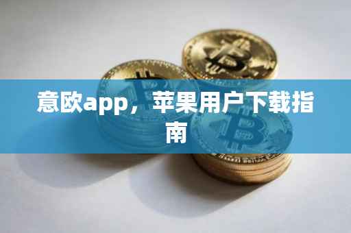 意欧app，苹果用户下载指南