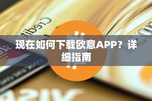 现在如何下载欧意APP？详细指南