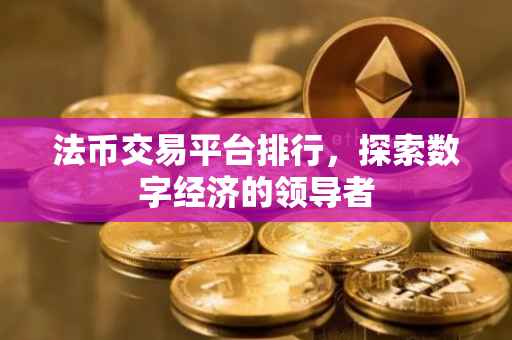 法币交易平台排行，探索数字经济的领导者