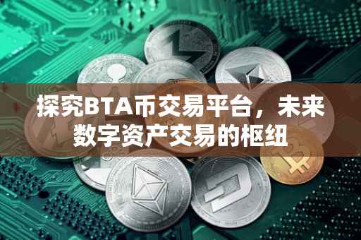 探究BTA币交易平台，未来数字资产交易的枢纽