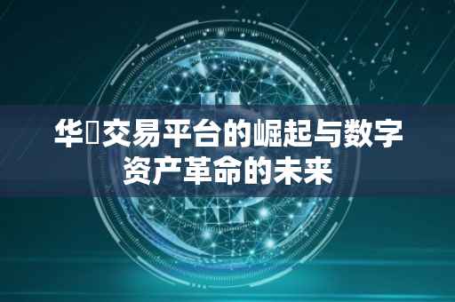 华帀交易平台的崛起与数字资产革命的未来