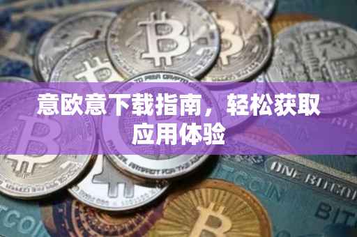 意欧意下载指南，轻松获取应用体验