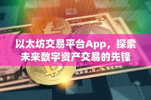 以太坊交易平台App，探索未来数字资产交易的先锋
