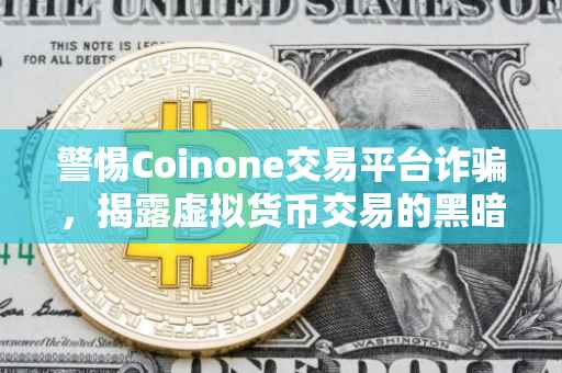 警惕Coinone交易平台诈骗，揭露虚拟货币交易的黑暗面