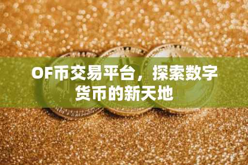 OF币交易平台，探索数字货币的新天地