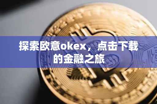 探索欧意okex，点击下载的金融之旅