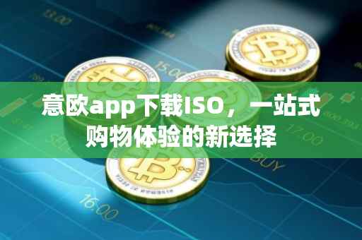 意欧app下载ISO，一站式购物体验的新选择
