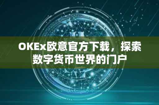 OKEx欧意官方下载，探索数字货币世界的门户