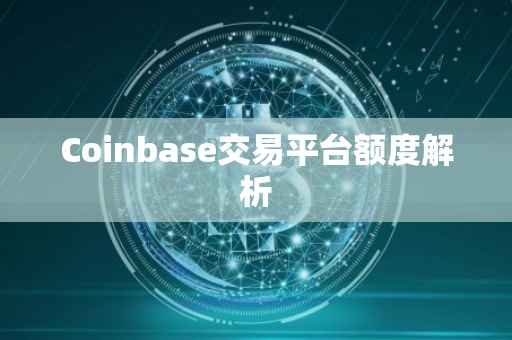 Coinbase交易平台额度解析