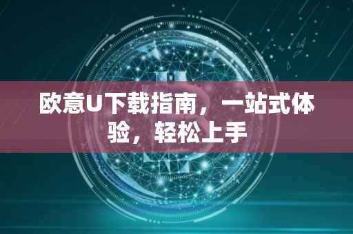 欧意U下载指南，一站式体验，轻松上手
