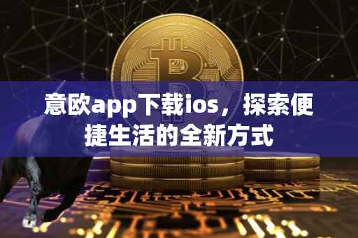 意欧app下载ios，探索便捷生活的全新方式