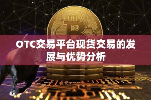 OTC交易平台现货交易的发展与优势分析