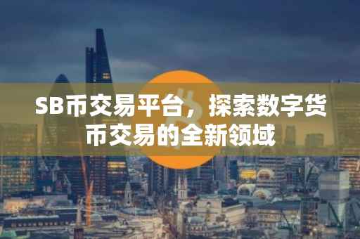 SB币交易平台，探索数字货币交易的全新领域