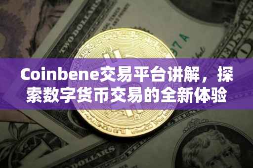 Coinbene交易平台讲解，探索数字货币交易的全新体验