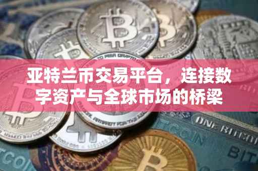 亚特兰币交易平台，连接数字资产与全球市场的桥梁