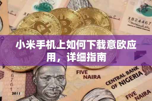 小米手机上如何下载意欧应用，详细指南