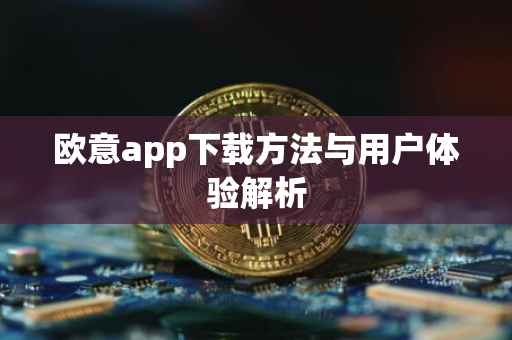 欧意app下载方法与用户体验解析