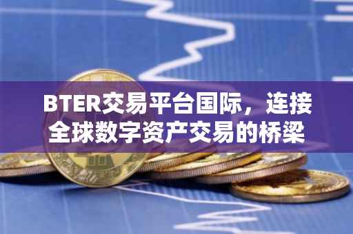 BTER交易平台国际，连接全球数字资产交易的桥梁